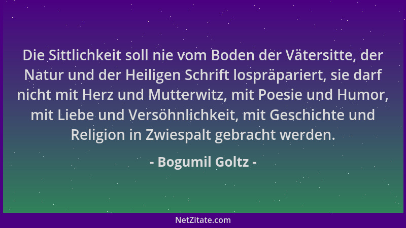 Bogumil Goltz - Die Sittlichkeit soll nie vom Boden der Vätersitte, der Natur und der Heiligen Schrift lospräpariert, sie d...