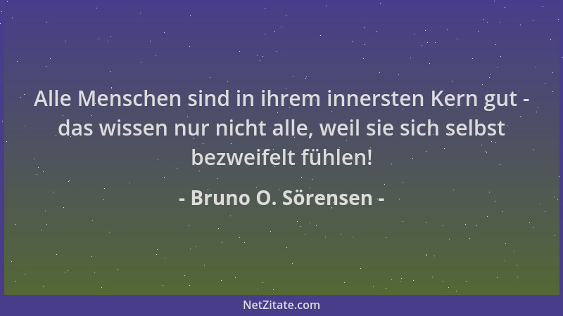 Bruno O. Sörensen - Alle Menschen sind in ihrem innersten Kern gut - das wissen nur nicht alle, weil sie sich selbst bezwei...