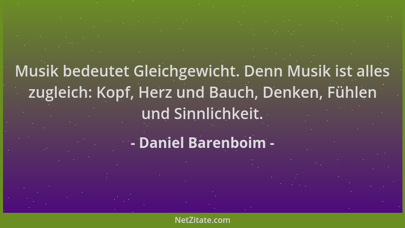 Daniel Barenboim - Musik bedeutet Gleichgewicht. Denn Musik ist alles zugleich: Kopf, Herz und Bauch, Denken, Fühlen und Si...