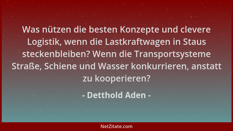 Detthold Aden - Was nützen die besten Konzepte und clevere Logistik, wenn die Lastkraftwagen in Staus steckenbleiben? Wenn...