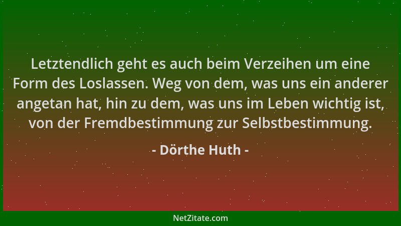 Dörthe Huth - Letztendlich geht es auch beim Verzeihen um eine Form des Loslassen. Weg von dem, was uns ein anderer angetan...
