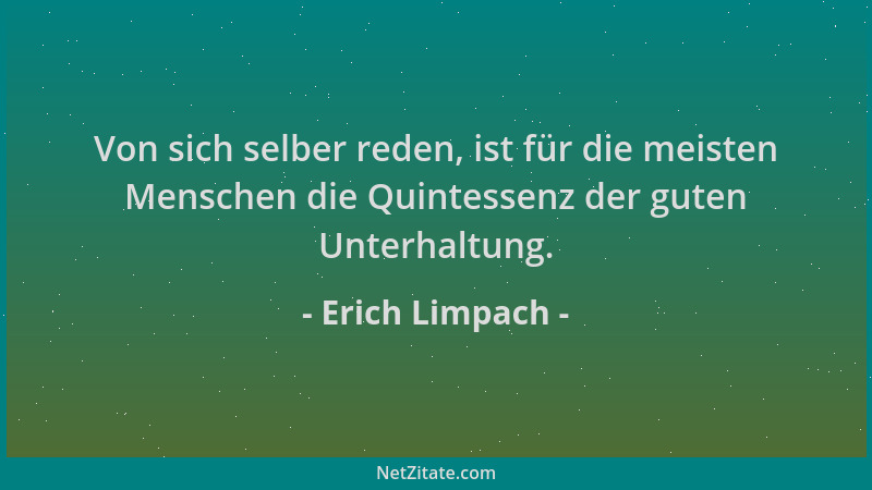 Erich Limpach - Von sich selber reden, ist für die meisten Menschen die Quintessenz der guten Unterhaltung....