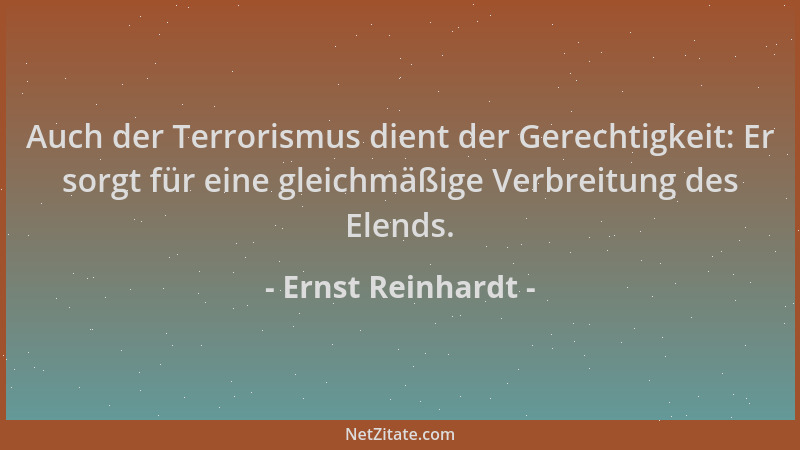 Ernst Reinhardt - Auch der Terrorismus dient der Gerechtigkeit: Er sorgt für eine gleichmäßige Verbreitung des Elends....