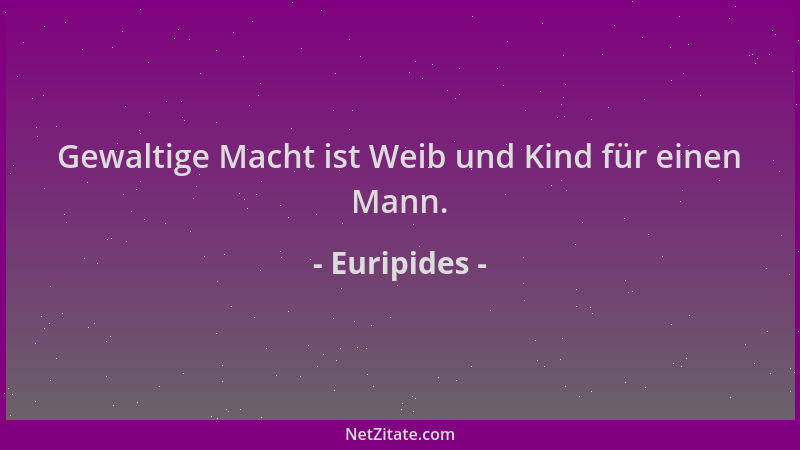 Euripides - Gewaltige Macht ist Weib und Kind für einen Mann....