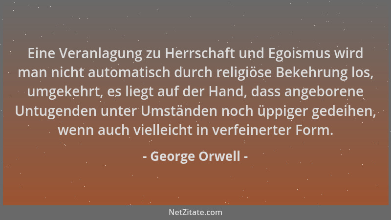 George Orwell - Eine Veranlagung zu Herrschaft und Egoismus wird man nicht automatisch durch religiöse Bekehrung los, umgek...