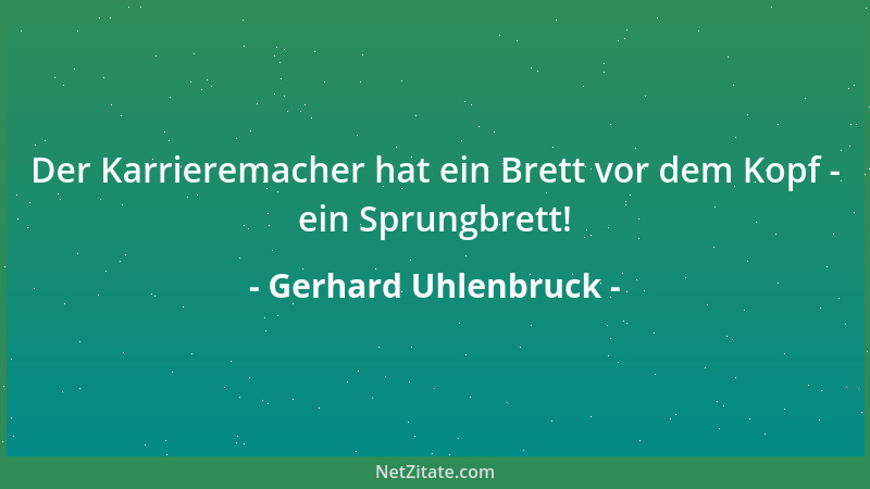 Gerhard Uhlenbruck - Der Karrieremacher hat ein Brett vor dem Kopf - ein Sprungbrett!...