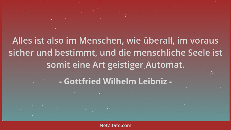 Gottfried Wilhelm Leibniz - Alles ist also im Menschen, wie überall, im voraus sicher und bestimmt, und die menschliche See...