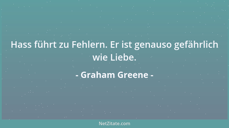 Graham Greene - Hass führt zu Fehlern. Er ist genauso gefährlich wie Liebe....