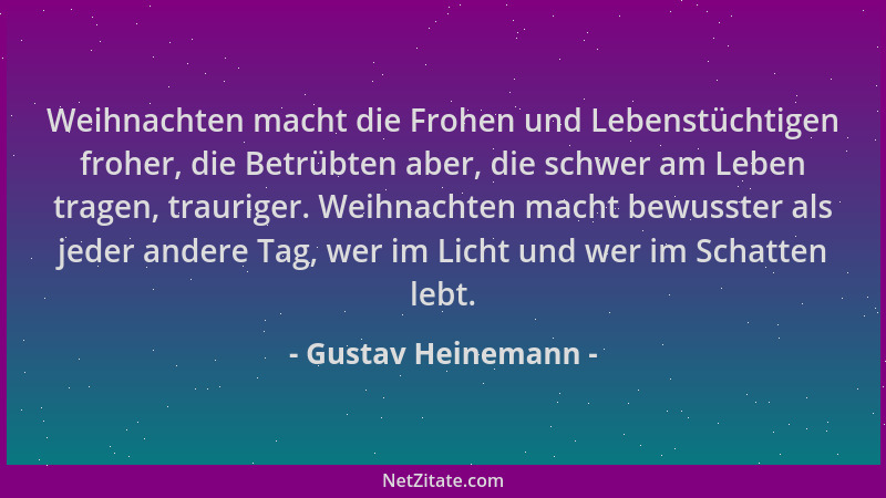 Gustav Heinemann - Weihnachten macht die Frohen und Lebenstüchtigen froher, die Betrübten aber, die schwer am Leben tragen,...