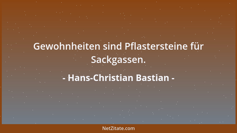 Hans-Christian Bastian - Gewohnheiten sind Pflastersteine für Sackgassen....