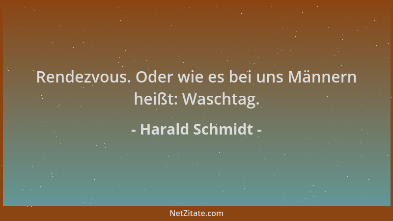 Harald Schmidt - Rendezvous. Oder wie es bei uns Männern heißt: Waschtag....
