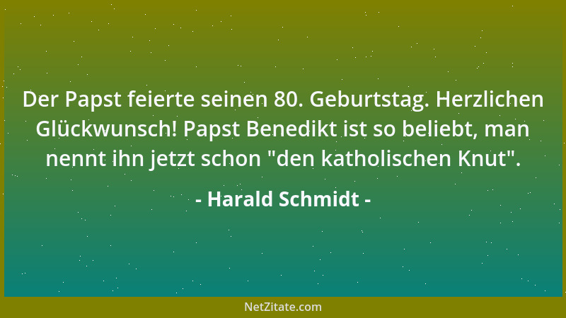 Harald Schmidt - Der Papst feierte seinen 80. Geburtstag. Herzlichen Glückwunsch! Papst Benedikt ist so beliebt, man nennt...
