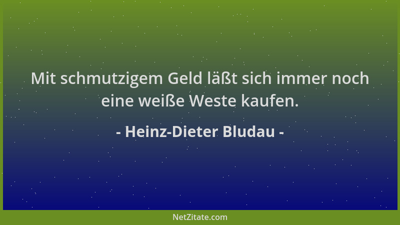 Heinz-Dieter Bludau - Mit schmutzigem Geld läßt sich immer noch eine weiße Weste kaufen....