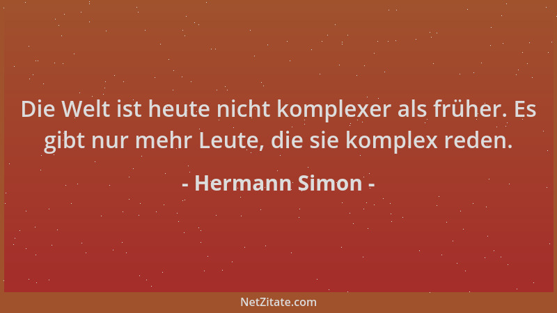 Hermann Simon - Die Welt ist heute nicht komplexer als früher. Es gibt nur mehr Leute, die sie komplex reden....