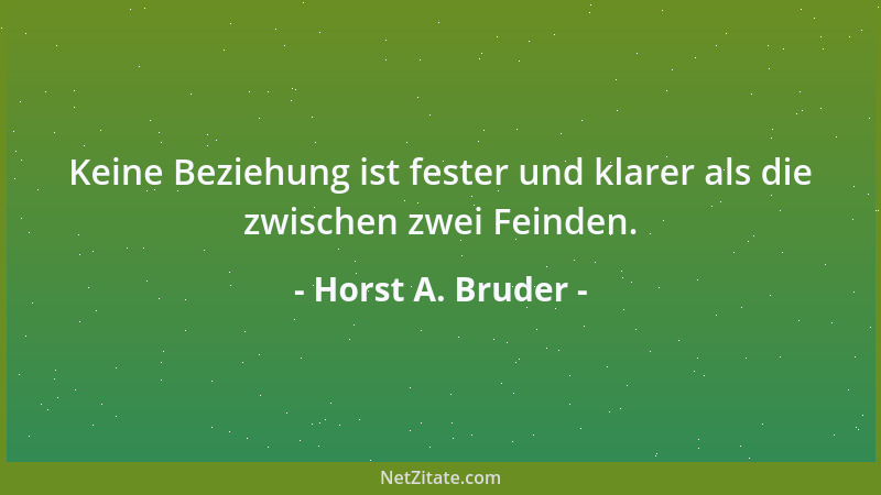 Horst A. Bruder - Keine Beziehung ist fester und klarer als die zwischen zwei Feinden....