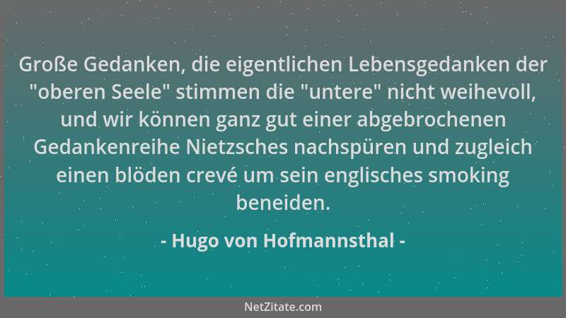 Hugo von Hofmannsthal - Große Gedanken, die eigentlichen Lebensgedanken der  "oberen Seele " stimmen die  "untere " nicht weihe...