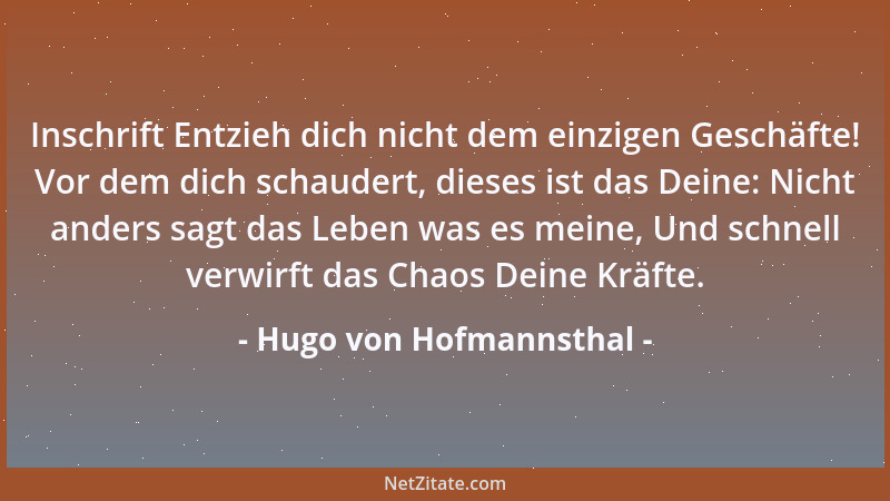 Hugo von Hofmannsthal - Inschrift Entzieh dich nicht dem einzigen Geschäfte! Vor dem dich schaudert, dieses ist das Deine:...