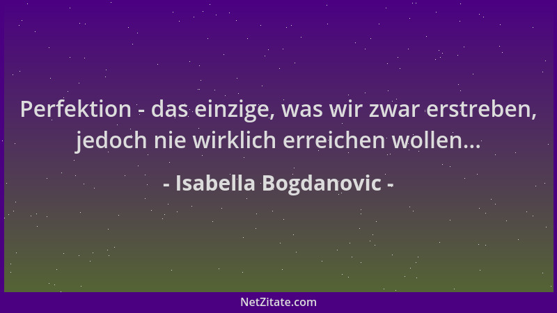 Isabella Bogdanovic - Perfektion - das einzige, was wir zwar erstreben, jedoch nie wirklich erreichen wollen......