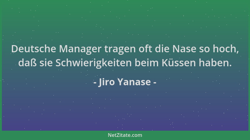 Jiro Yanase - Deutsche Manager tragen oft die Nase so hoch, daß sie Schwierigkeiten beim Küssen haben....