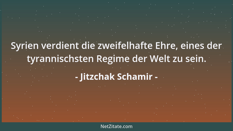 Jitzchak Schamir - Syrien verdient die zweifelhafte Ehre, eines der tyrannischsten Regime der Welt zu sein....