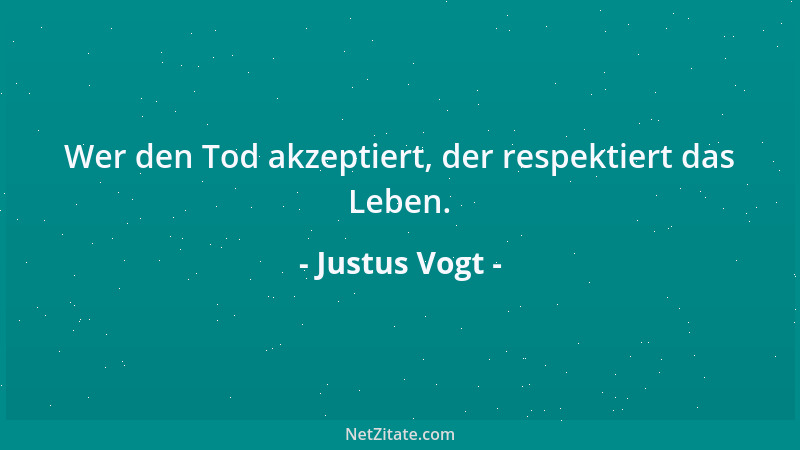 Justus Vogt - Wer den Tod akzeptiert, der respektiert das Leben....