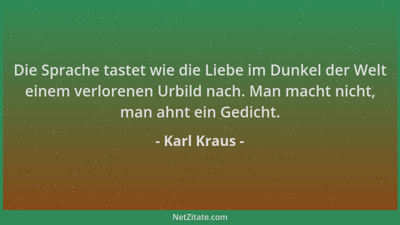 Karl Kraus - Die Sprache tastet wie die Liebe im Dunkel der Welt einem verlorenen Urbild nach. Man macht nicht, man ahnt ei...