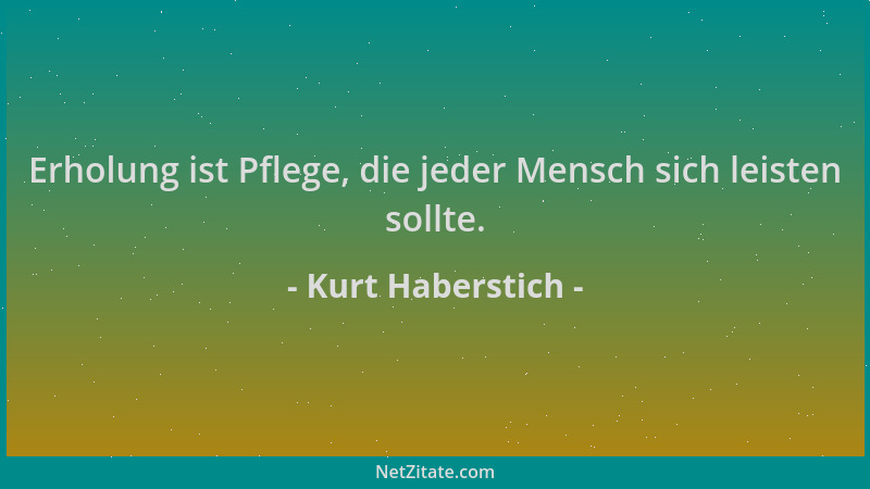 Kurt Haberstich - Erholung ist Pflege, die jeder Mensch sich leisten sollte....