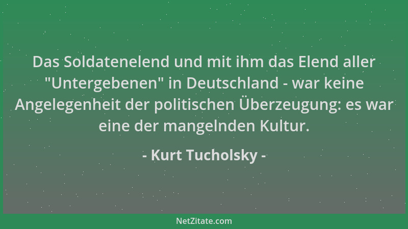 Kurt Tucholsky - Das Soldatenelend und mit ihm das Elend aller  "Untergebenen " in Deutschland - war keine Angelegenheit der...