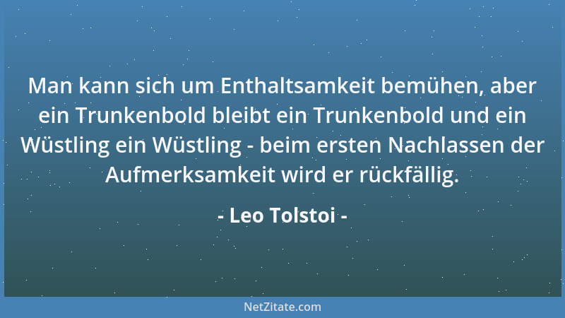 Leo Tolstoi - Man kann sich um Enthaltsamkeit bemühen, aber ein Trunkenbold bleibt ein Trunkenbold und ein Wüstling ein Wüs...