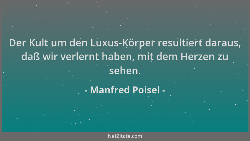 Manfred Poisel - Der Kult um den Luxus-Körper resultiert daraus, daß wir verlernt haben, mit dem Herzen zu sehen....