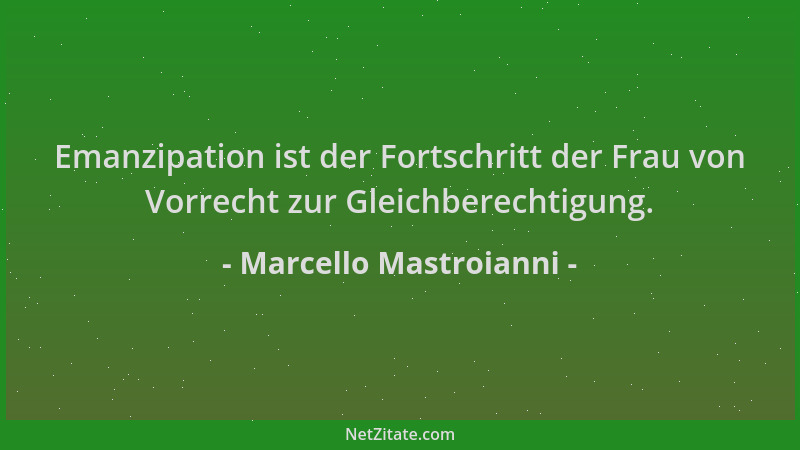 Marcello Mastroianni - Emanzipation ist der Fortschritt der Frau von Vorrecht zur Gleichberechtigung....