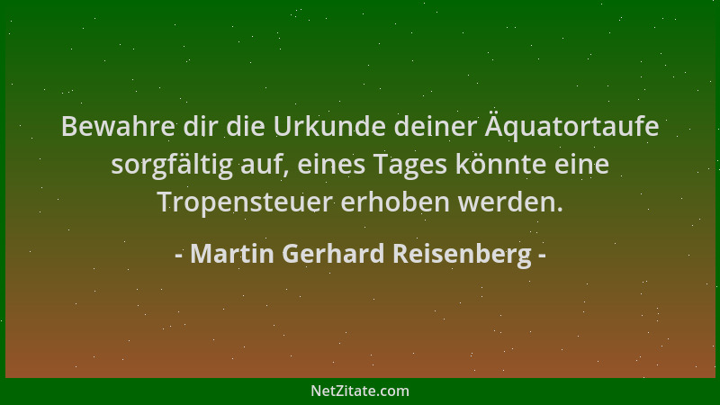 Martin Gerhard Reisenberg - Bewahre dir die Urkunde deiner Äquatortaufe sorgfältig auf, eines Tages könnte eine Tropensteue...