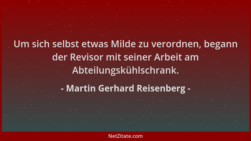 Martin Gerhard Reisenberg - Um sich selbst etwas Milde zu verordnen, begann der Revisor mit seiner Arbeit am Abteilungskühl...