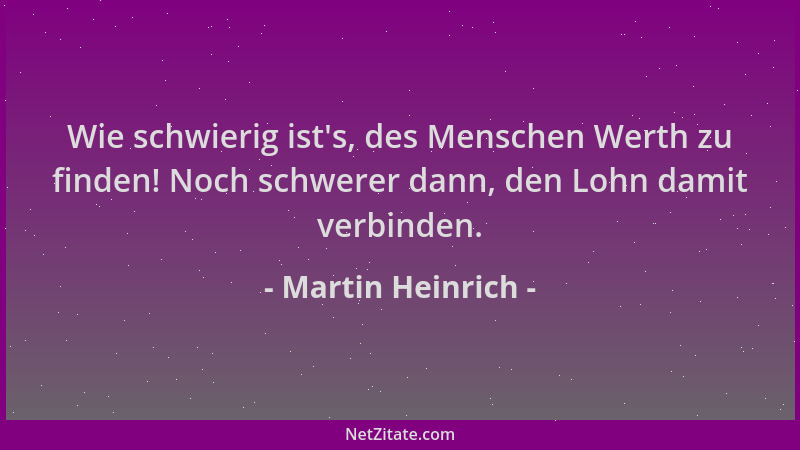 Martin Heinrich - Wie schwierig ist 's, des Menschen Werth zu finden! Noch schwerer dann, den Lohn damit verbinden....