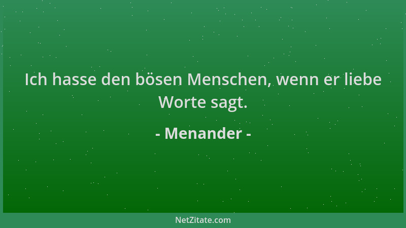 Menander - Ich hasse den bösen Menschen, wenn er liebe Worte sagt....