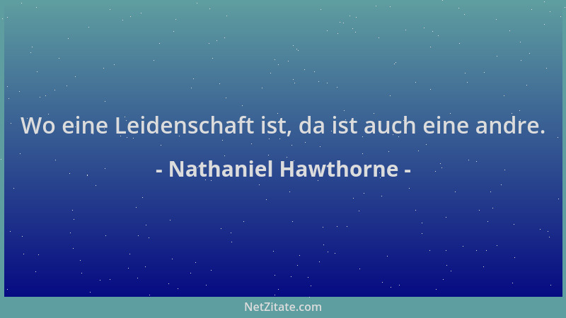 Nathaniel Hawthorne - Wo eine Leidenschaft ist, da ist auch eine andre....