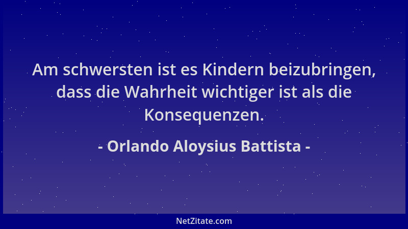 Orlando Aloysius Battista - Am schwersten ist es Kindern beizubringen, dass die Wahrheit wichtiger ist als die Konsequenzen...