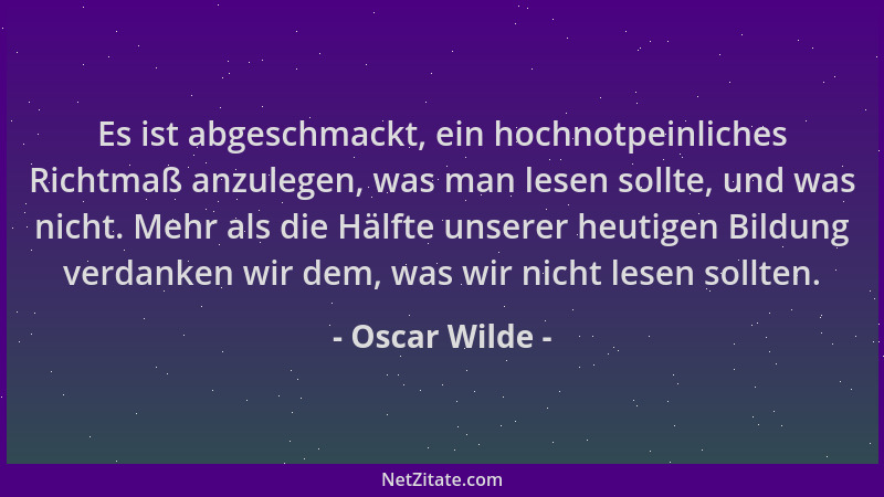 Oscar Wilde - Es ist abgeschmackt, ein hochnotpeinliches Richtmaß anzulegen, was man lesen sollte, und was nicht. Mehr als...