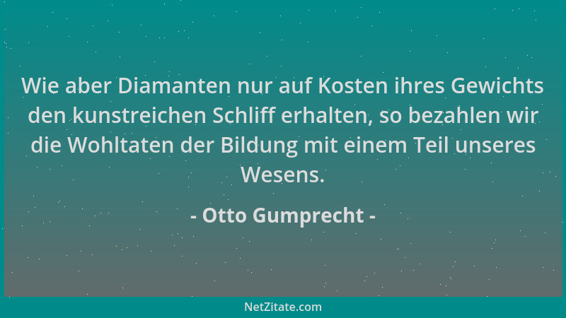 Otto Gumprecht - Wie aber Diamanten nur auf Kosten ihres Gewichts den kunstreichen Schliff erhalten, so bezahlen wir die Wo...