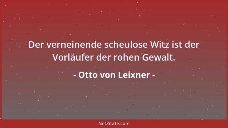 Otto von Leixner - Der verneinende scheulose Witz ist der Vorläufer der rohen Gewalt....