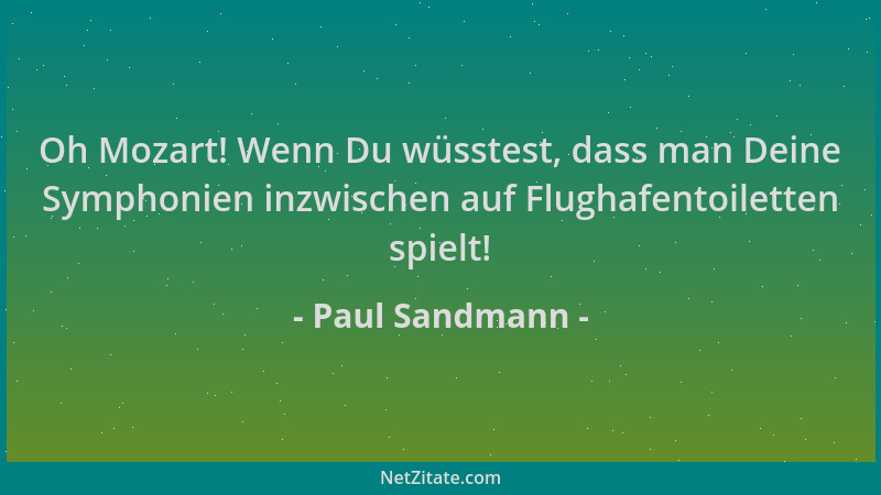 Paul Sandmann - Oh Mozart! Wenn Du wüsstest, dass man Deine Symphonien inzwischen auf Flughafentoiletten spielt!...