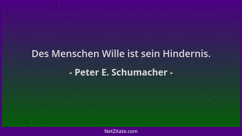 Peter E. Schumacher - Des Menschen Wille ist sein Hindernis....
