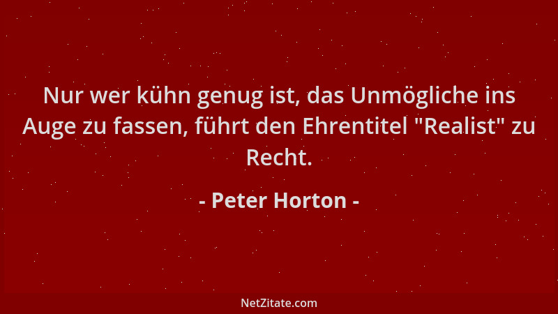 Peter Horton - Nur wer kühn genug ist, das Unmögliche ins Auge zu fassen, führt den Ehrentitel  "Realist " zu Recht....