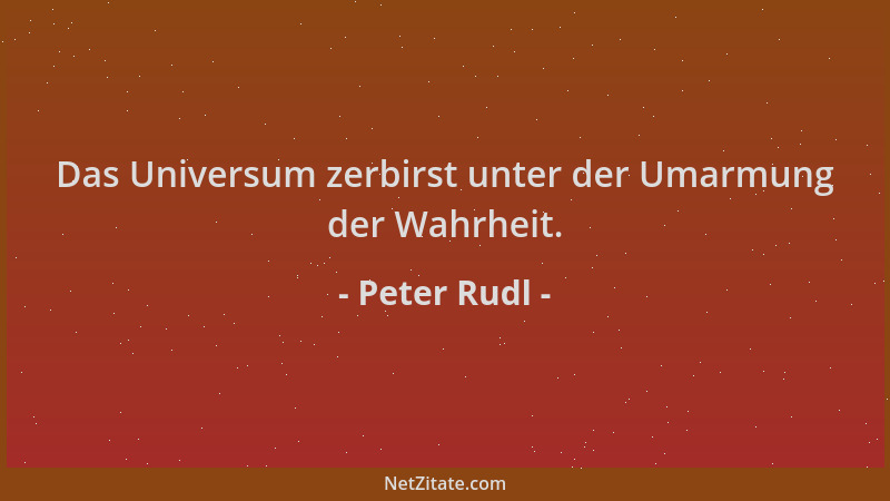 Peter Rudl - Das Universum zerbirst unter der Umarmung der Wahrheit....