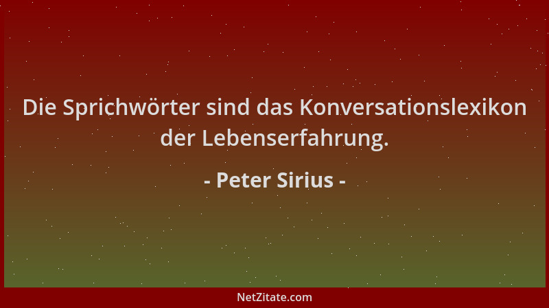 Peter Sirius - Die Sprichwörter sind das Konversationslexikon der Lebenserfahrung....