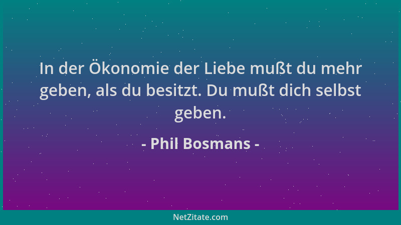 Phil Bosmans - In der Ökonomie der Liebe mußt du mehr geben, als du besitzt. Du mußt dich selbst geben....