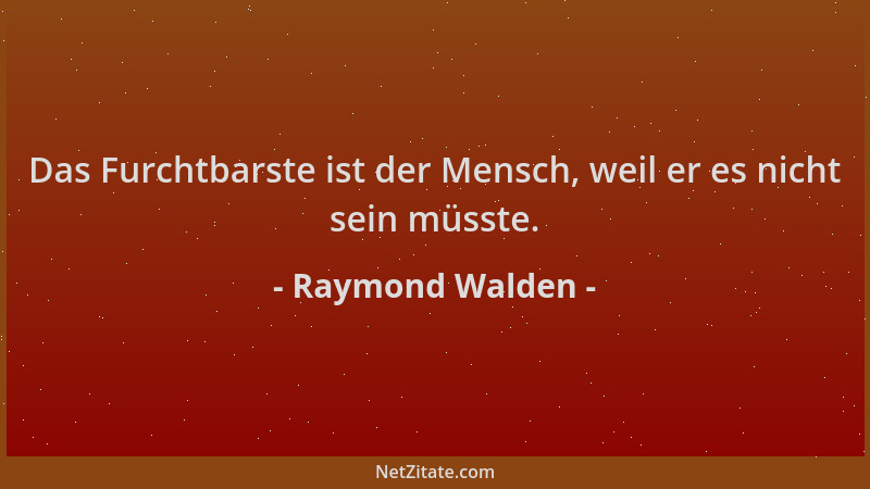 Raymond Walden - Das Furchtbarste ist der Mensch, weil er es nicht sein müsste....