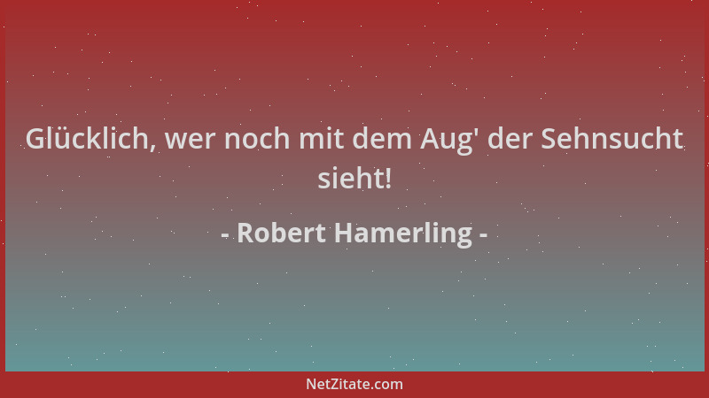 Robert Hamerling - Glücklich, wer noch mit dem Aug ' der Sehnsucht sieht!...