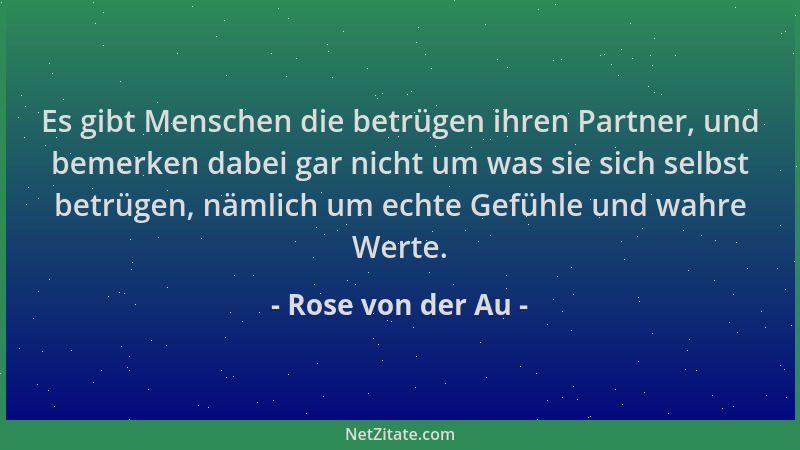 Rose von der Au - Es gibt Menschen die betrügen ihren Partner, und bemerken dabei gar nicht um was sie sich selbst betrügen...