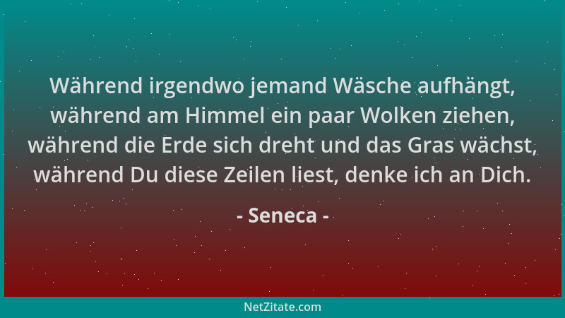 Seneca - Während irgendwo jemand Wäsche aufhängt, während am Himmel ein paar Wolken ziehen, während die Erde sich dreht und...